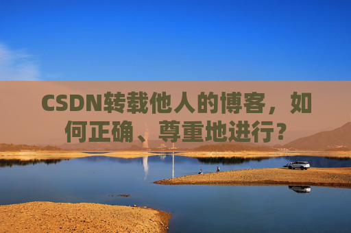 CSDN转载他人的博客，如何正确、尊重地进行？