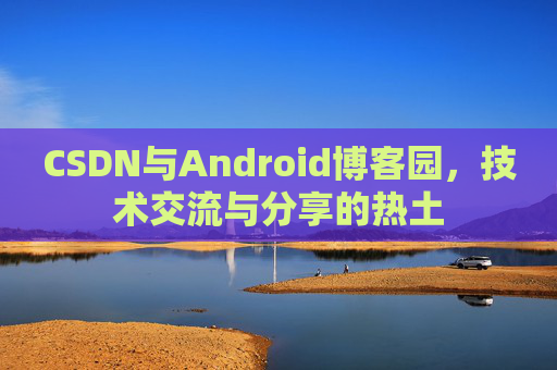 CSDN与Android博客园，技术交流与分享的热土