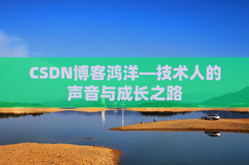 CSDN博客鸿洋—技术人的声音与成长之路