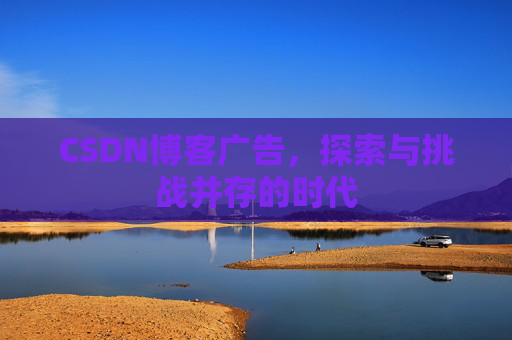 CSDN博客广告，探索与挑战并存的时代