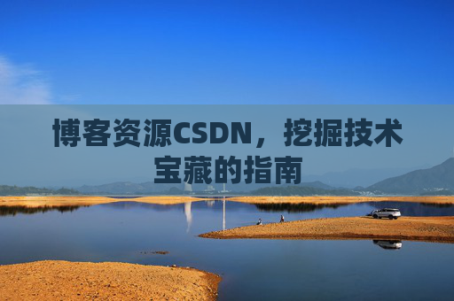 博客资源CSDN，挖掘技术宝藏的指南