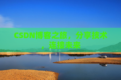 CSDN博客之旅，分享技术，连接未来